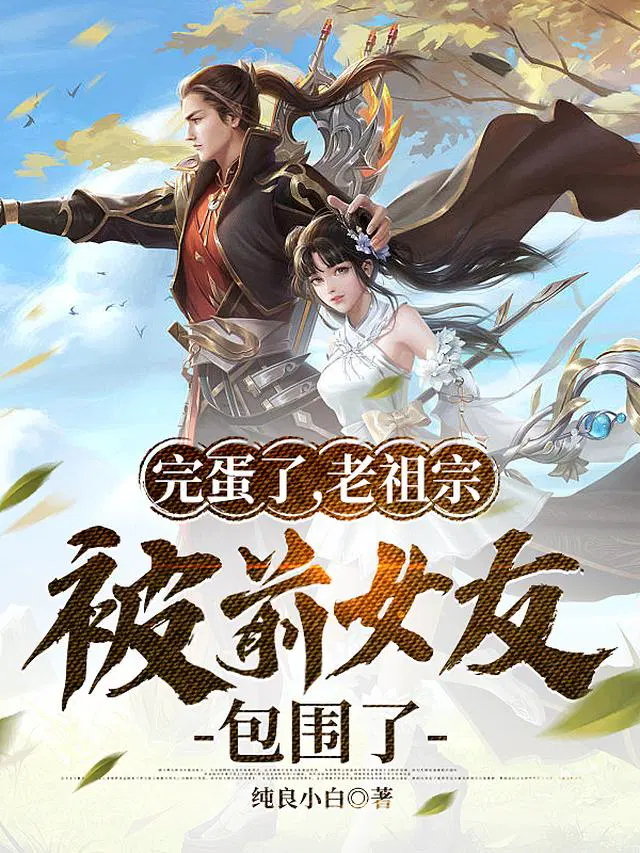 完蛋了，老祖宗被前女友包围了